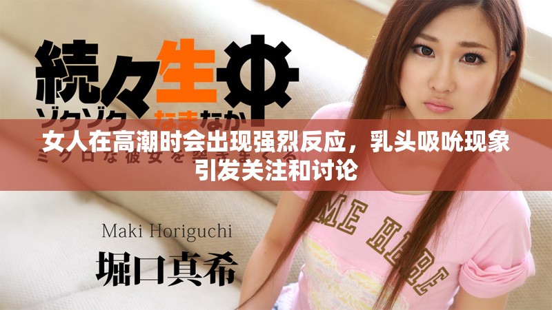 女人在高潮時會出現(xiàn)強烈反應(yīng)，乳頭吸吮現(xiàn)象引發(fā)關(guān)注和討論