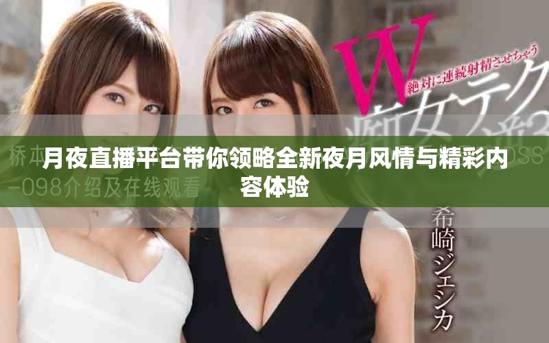 月夜直播平臺帶你領(lǐng)略全新夜月風(fēng)情與精彩內(nèi)容體驗