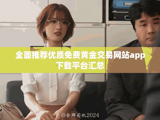 全面推薦優(yōu)質(zhì)免費黃金交易網(wǎng)站app下載平臺匯總