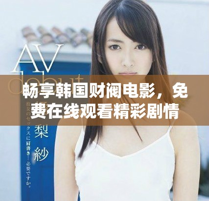 暢享韓國財閥電影，免費在線觀看精彩劇情與深度分析