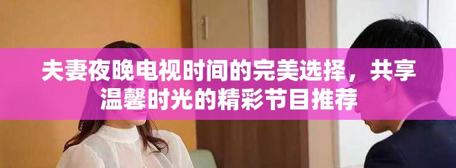 夫妻夜晚電視時(shí)間的完美選擇，共享溫馨時(shí)光的精彩節(jié)目推薦