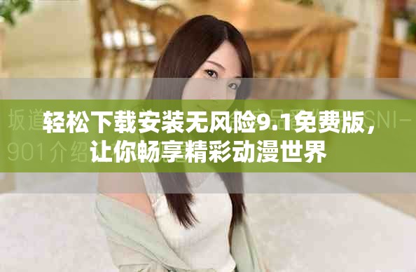 輕松下載安裝無風(fēng)險(xiǎn)9.1免費(fèi)版，讓你暢享精彩動(dòng)漫世界
