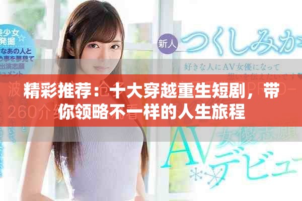 精彩推薦：十大穿越重生短劇，帶你領(lǐng)略不一樣的人生旅程