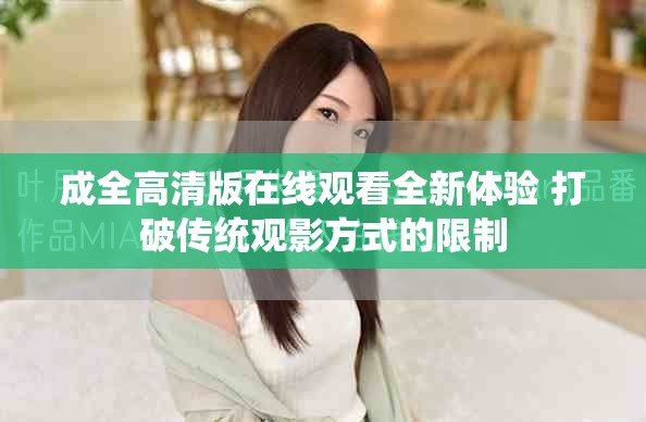 成全高清版在線觀看全新體驗(yàn) 打破傳統(tǒng)觀影方式的限制