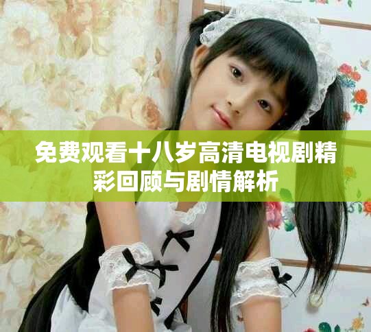 免費觀看十八歲高清電視劇精彩回顧與劇情解析