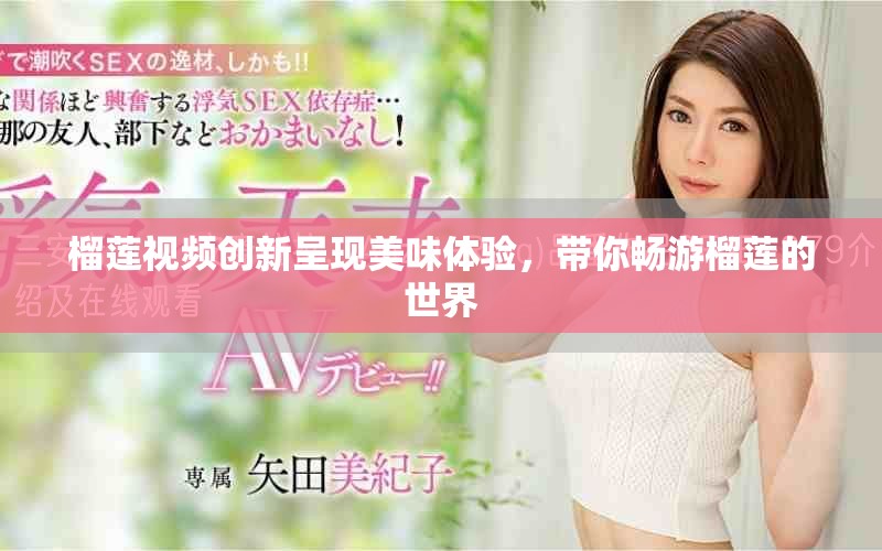 榴蓮視頻創(chuàng)新呈現(xiàn)美味體驗(yàn)，帶你暢游榴蓮的世界