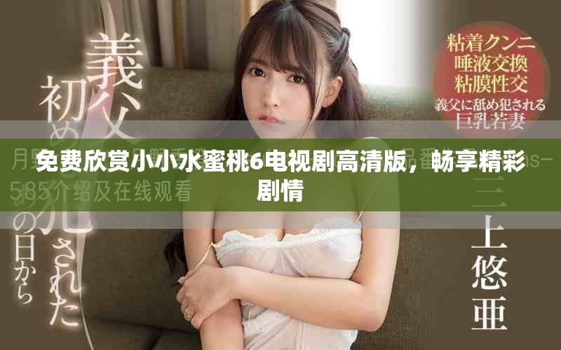 免費欣賞小小水蜜桃6電視劇高清版，暢享精彩劇情
