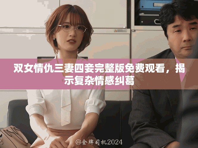雙女情仇三妻四妾完整版免費(fèi)觀看，揭示復(fù)雜情感糾葛