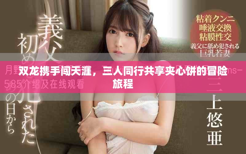 雙龍攜手闖天涯，三人同行共享夾心餅的冒險旅程