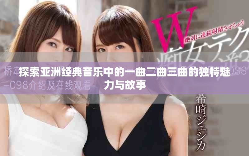 探索亞洲經(jīng)典音樂中的一曲二曲三曲的獨(dú)特魅力與故事
