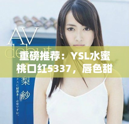 重磅推薦：YSL水蜜桃口紅5337，唇色甜蜜如初戀