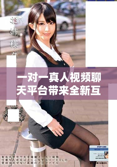 一對(duì)一真人視頻聊天平臺(tái)帶來(lái)全新互動(dòng)體驗(yàn)和人際交流方式