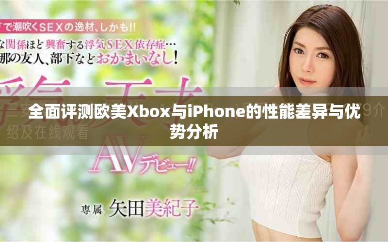全面評(píng)測(cè)歐美Xbox與iPhone的性能差異與優(yōu)勢(shì)分析
