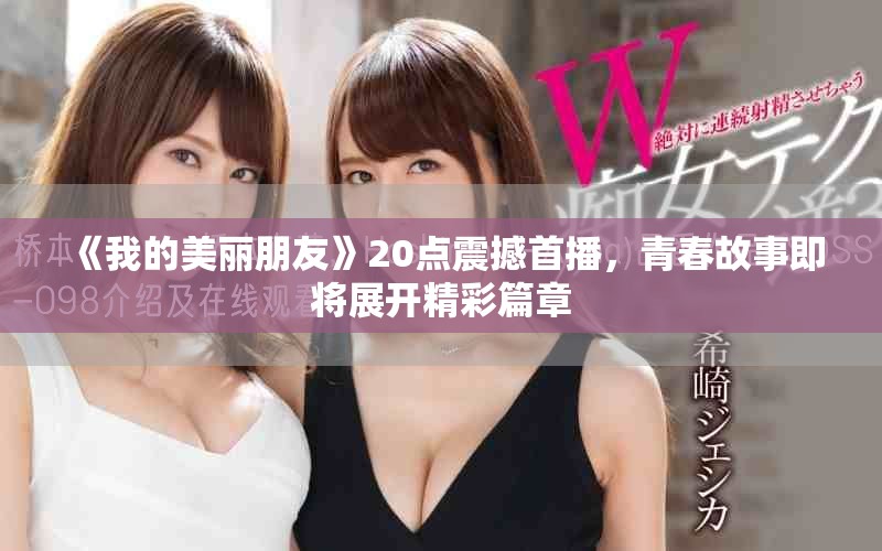 《我的美麗朋友》20點(diǎn)震撼首播，青春故事即將展開精彩篇章