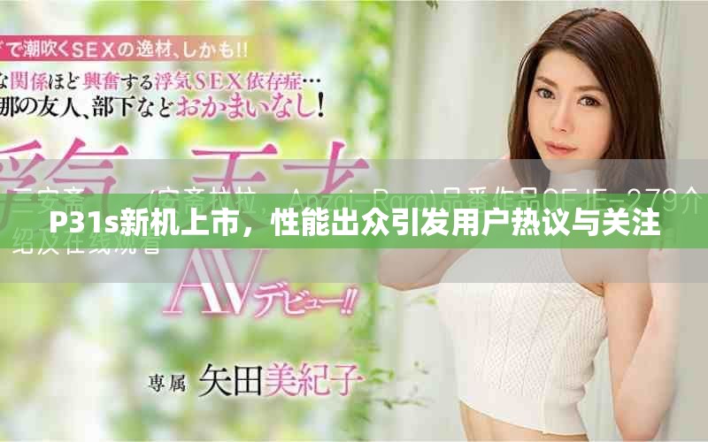 P31s新機(jī)上市，性能出眾引發(fā)用戶熱議與關(guān)注