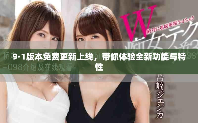 9·1版本免費(fèi)更新上線，帶你體驗(yàn)全新功能與特性