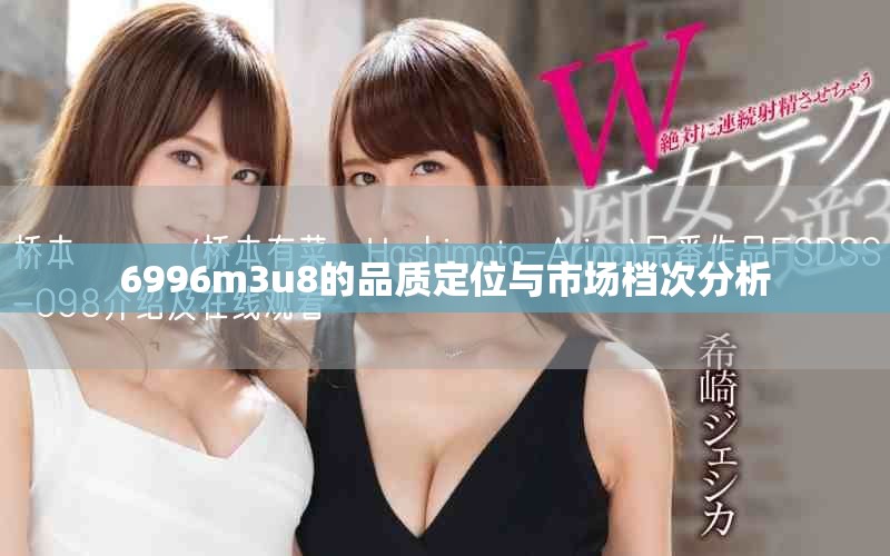 6996m3u8的品質(zhì)定位與市場(chǎng)檔次分析