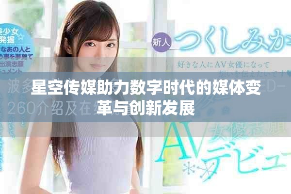 星空傳媒助力數(shù)字時(shí)代的媒體變革與創(chuàng)新發(fā)展