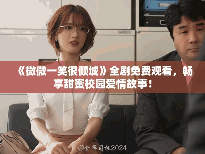 《微微一笑很傾城》全劇免費(fèi)觀看，暢享甜蜜校園愛情故事！