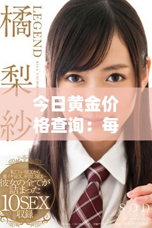 今日黃金價(jià)格查詢(xún)：每克金價(jià)最新行情動(dòng)態(tài)一覽