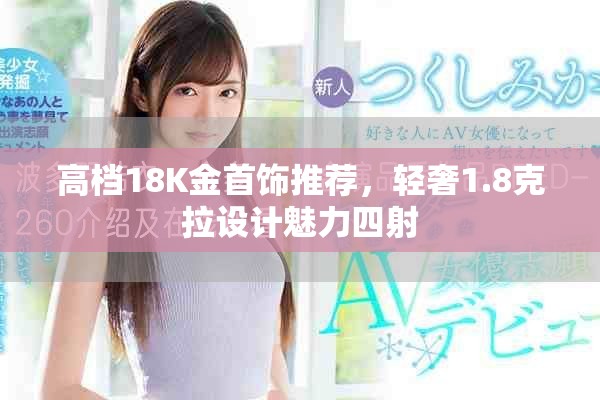 高檔18K金首飾推薦，輕奢1.8克拉設(shè)計魅力四射