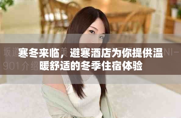 寒冬來臨，避寒酒店為你提供溫暖舒適的冬季住宿體驗