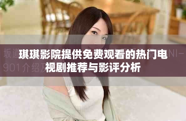 琪琪影院提供免費(fèi)觀看的熱門電視劇推薦與影評(píng)分析