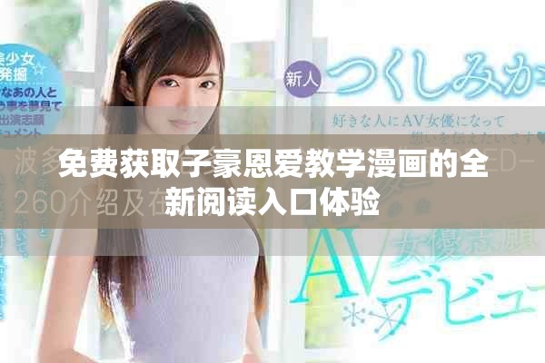 免費(fèi)獲取子豪恩愛教學(xué)漫畫的全新閱讀入口體驗(yàn)