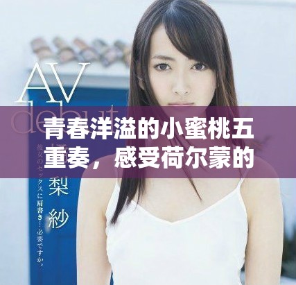 青春洋溢的小蜜桃五重奏，感受荷爾蒙的魅力與活力