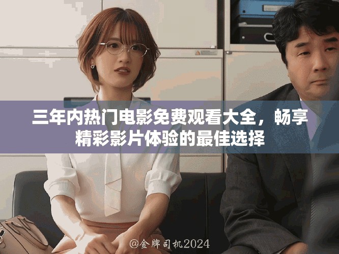 三年內(nèi)熱門電影免費觀看大全，暢享精彩影片體驗的最佳選擇