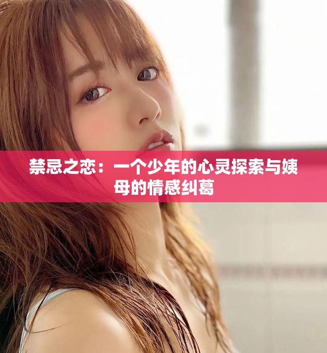禁忌之戀：一個(gè)少年的心靈探索與姨母的情感糾葛