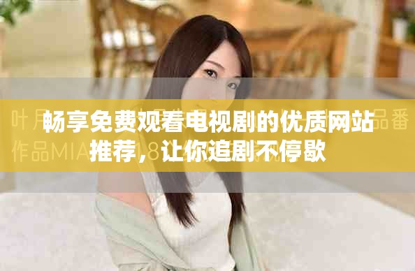 暢享免費觀看電視劇的優(yōu)質(zhì)網(wǎng)站推薦，讓你追劇不停歇