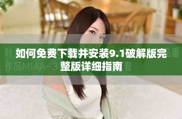 如何免費下載并安裝9.1破解版完整版詳細(xì)指南