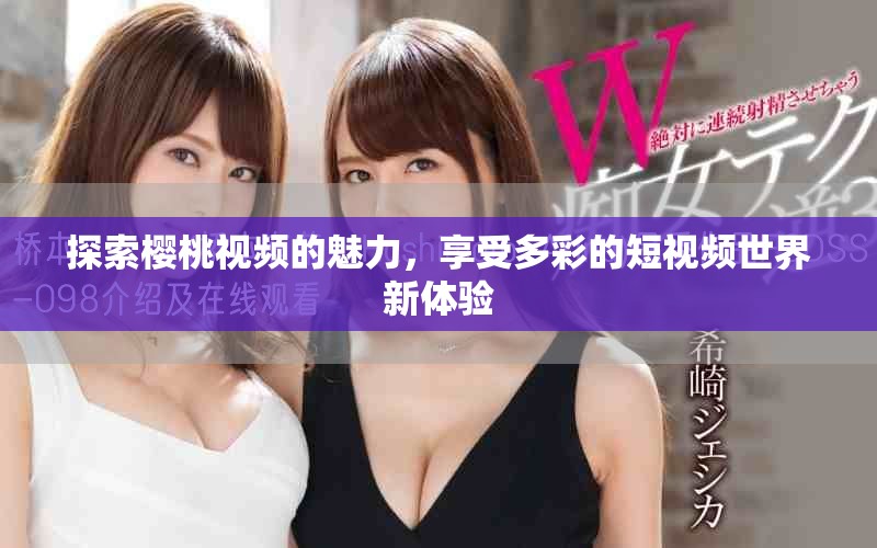 探索櫻桃視頻的魅力，享受多彩的短視頻世界新體驗
