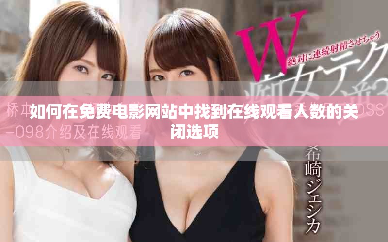 如何在免費(fèi)電影網(wǎng)站中找到在線觀看人數(shù)的關(guān)閉選項