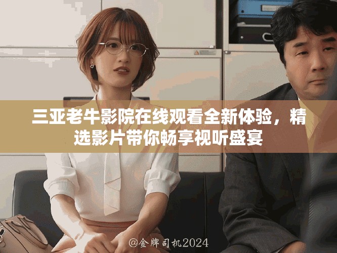 三亞老牛影院在線觀看全新體驗，精選影片帶你暢享視聽盛宴
