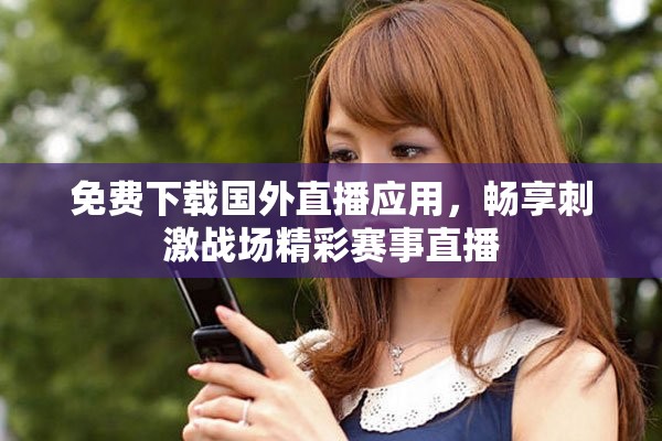 免費(fèi)下載國(guó)外直播應(yīng)用，暢享刺激戰(zhàn)場(chǎng)精彩賽事直播