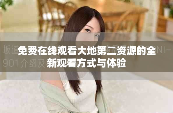 免費(fèi)在線觀看大地第二資源的全新觀看方式與體驗(yàn)