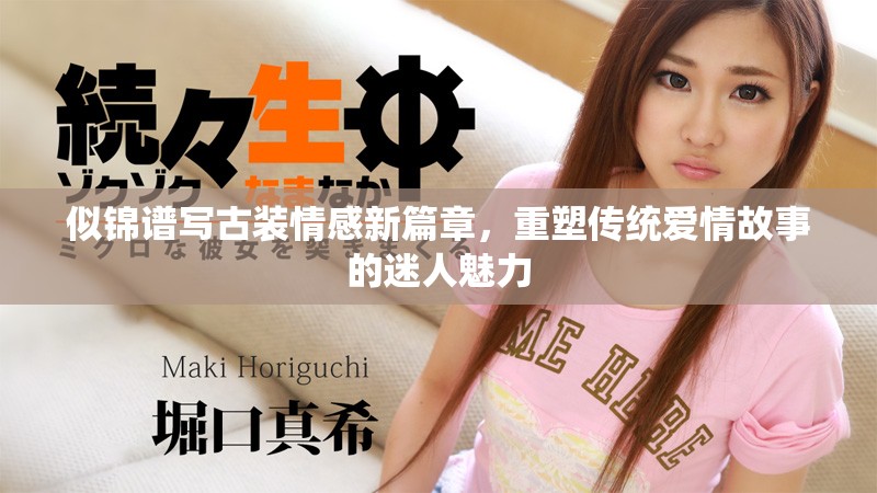 似錦譜寫古裝情感新篇章，重塑傳統(tǒng)愛情故事的迷人魅力