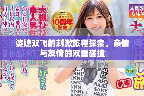 婆媳雙飛的刺激旅程探索，親情與友情的雙重碰撞
