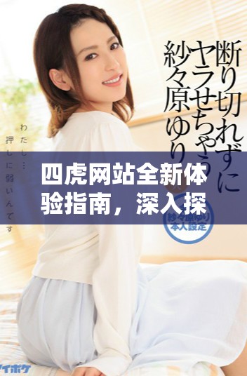 四虎網(wǎng)站全新體驗(yàn)指南，深入探索數(shù)字社區(qū)的魅力與功能