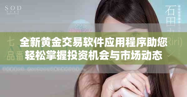 全新黃金交易軟件應(yīng)用程序助您輕松掌握投資機(jī)會(huì)與市場(chǎng)動(dòng)態(tài)