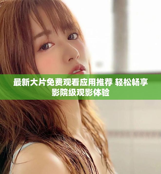 最新大片免費(fèi)觀看應(yīng)用推薦 輕松暢享影院級觀影體驗