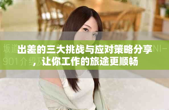 出差的三大挑戰(zhàn)與應(yīng)對(duì)策略分享，讓你工作的旅途更順暢