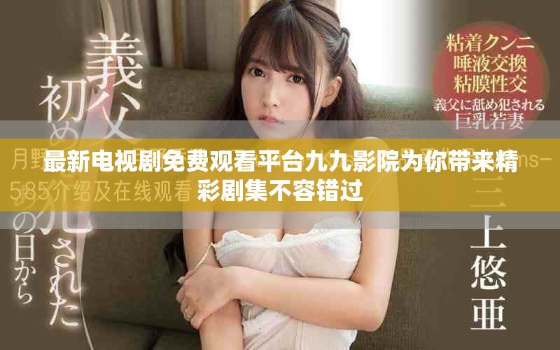 最新電視劇免費觀看平臺九九影院為你帶來精彩劇集不容錯過