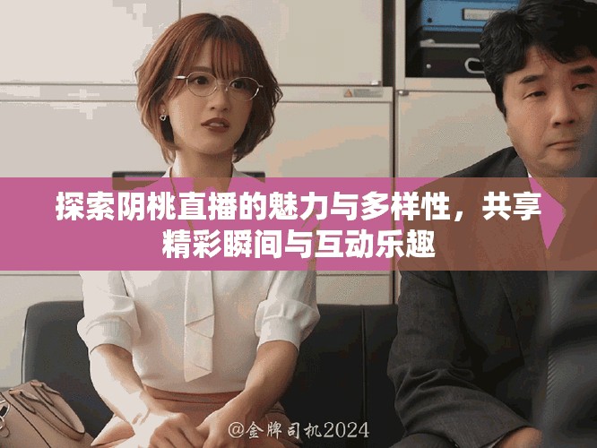 探索陰桃直播的魅力與多樣性，共享精彩瞬間與互動樂趣