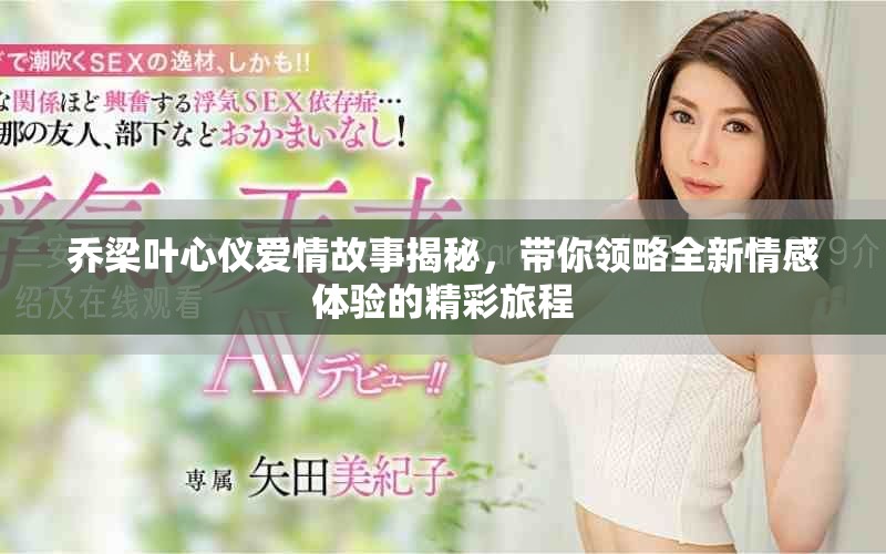 喬梁葉心儀愛情故事揭秘，帶你領(lǐng)略全新情感體驗(yàn)的精彩旅程