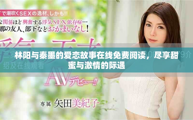 林陽與秦墨的愛戀故事在線免費閱讀，盡享甜蜜與激情的際遇