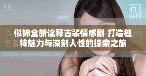 似錦全新詮釋古裝情感劇 打造獨(dú)特魅力與深刻人性的探索之旅