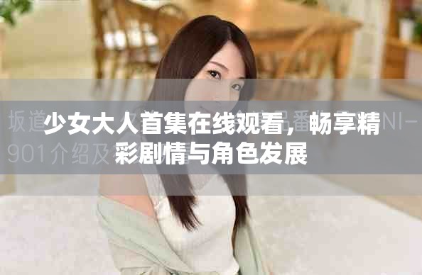 少女大人首集在線觀看，暢享精彩劇情與角色發(fā)展